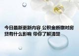 今日最新更新内容 公积金断缴对房贷有什么影响 带你了解清楚