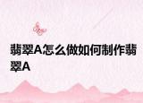 翡翠A怎么做如何制作翡翠A