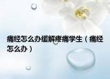 痛经怎么办缓解疼痛学生（痛经怎么办）