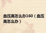 血压高怎么办160（血压高怎么办）