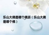 乐山大佛是哪个佛派（乐山大佛是哪个佛）