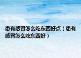 患有感冒怎么吃东西好点（患有感冒怎么吃东西好）