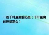 一份千叶豆腐的热量（千叶豆腐的热量高么）