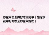 炒花甲怎么做好吃又简单（如何炒花甲好吃怎么炒花甲好吃）