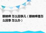 眼睛痒 怎么回事儿（眼睛痒是怎么回事 怎么办）