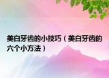 美白牙齿的小技巧（美白牙齿的六个小方法）