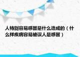 人特别容易感冒是什么造成的（什么样疾病容易被误人是感冒）