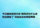 今日最新更新内容 网商贷为什么突然没额度了 可能是这些原因导致