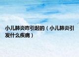 小儿肺炎咋引起的（小儿肺炎引发什么疾病）