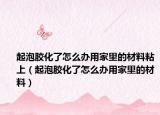 起泡胶化了怎么办用家里的材料粘上（起泡胶化了怎么办用家里的材料）