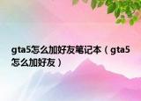gta5怎么加好友笔记本（gta5怎么加好友）