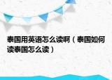 泰国用英语怎么读啊（泰国如何读泰国怎么读）
