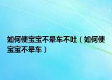 如何使宝宝不晕车不吐（如何使宝宝不晕车）
