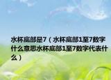 水杯底部是7（水杯底部1至7数字什么意思水杯底部1至7数字代表什么）