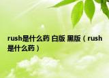 rush是什么药 白版 黑版（rush是什么药）