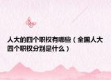 人大的四个职权有哪些（全国人大四个职权分别是什么）