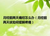 月经前两天痛经怎么办（月经前两天该如何缓解疼痛）