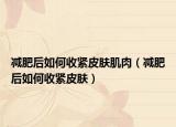 减肥后如何收紧皮肤肌肉（减肥后如何收紧皮肤）