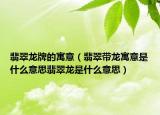 翡翠龙牌的寓意（翡翠带龙寓意是什么意思翡翠龙是什么意思）