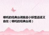 哪吒的经典台词我是小妖怪逍遥又自在（哪吒的经典台词）
