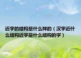 近字的结构是什么样的（汉字近什么结构近字是什么结构的字）