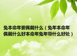 兔本命年要佩戴什么（兔年本命年佩戴什么好本命年兔年带什么好处）