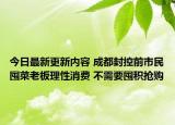 今日最新更新内容 成都封控前市民囤菜老板理性消费 不需要囤积抢购