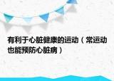 有利于心脏健康的运动（常运动也能预防心脏病）