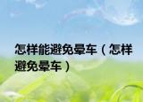怎样能避免晕车（怎样避免晕车）