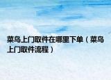 菜鸟上门取件在哪里下单（菜鸟上门取件流程）