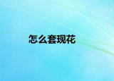 怎么套现花