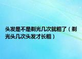 头发是不是剃光几次就粗了（剃光头几次头发才长粗）