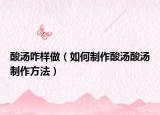 酸汤咋样做（如何制作酸汤酸汤制作方法）