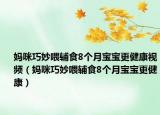 妈咪巧妙喂辅食8个月宝宝更健康视频（妈咪巧妙喂辅食8个月宝宝更健康）