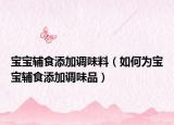 宝宝辅食添加调味料（如何为宝宝辅食添加调味品）