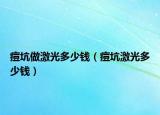 痘坑做激光多少钱（痘坑激光多少钱）