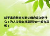 对于家庭教育方面父母应该做到什么（为人父母必须掌握的9个教育常识）