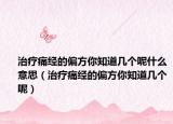 治疗痛经的偏方你知道几个呢什么意思（治疗痛经的偏方你知道几个呢）