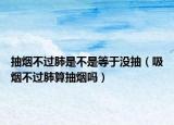 抽烟不过肺是不是等于没抽（吸烟不过肺算抽烟吗）