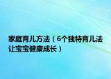 家庭育儿方法（6个独特育儿法让宝宝健康成长）