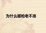 为什么暖枪老不准