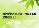 如何避免月经不调（月经不调该注意些什么）