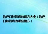 治疗口腔溃疡的偏方大全（治疗口腔溃疡有哪些偏方）