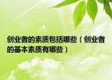 创业者的素质包括哪些（创业者的基本素质有哪些）