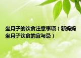 坐月子的饮食注意事项（新妈妈坐月子饮食的宜与忌）