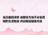 当日最新消息 成都官方说不必盲目囤积生活物资 供应稳定储备充足