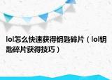 lol怎么快速获得钥匙碎片（lol钥匙碎片获得技巧）