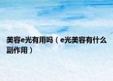 美容e光有用吗（e光美容有什么副作用）