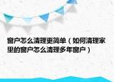 窗户怎么清理更简单（如何清理家里的窗户怎么清理多年窗户）