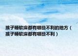 孩子睡软床都有哪些不利的地方（孩子睡软床都有哪些不利）